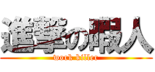 進撃の暇人 (work killer)