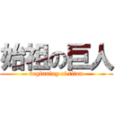始祖の巨人 (beginning of titan)