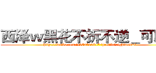 西泽ｗ黑花不拆不逆＿可以逆 (http://weibo.com/1972730817/profile?rightmod=1)