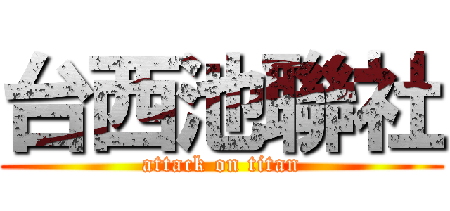台西池聯社 (attack on titan)