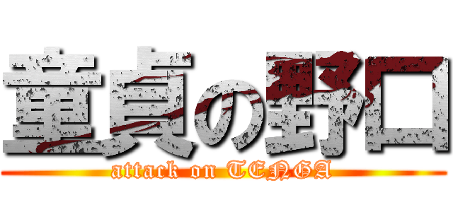 童貞の野口 (attack on TENGA)