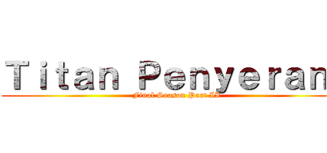 Ｔｉｔａｎ Ｐｅｎｙｅｒａｎｇ (Final Season Part II)