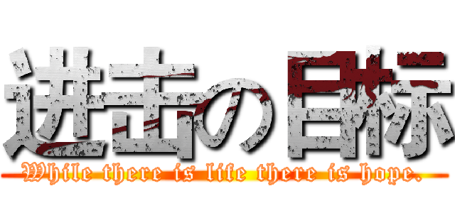进击の目标 (While there is life there is hope.)
