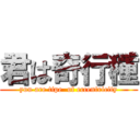 君は奇行種 (you are tipe  of eccentricity)