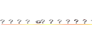 ？？？？ｏ？？？？？？？？？？？？？？？？ ()