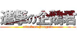 進撃の企鵝君 (attack on Penguin)