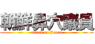 朝鮮鼻穴議員 (attack on Japan)