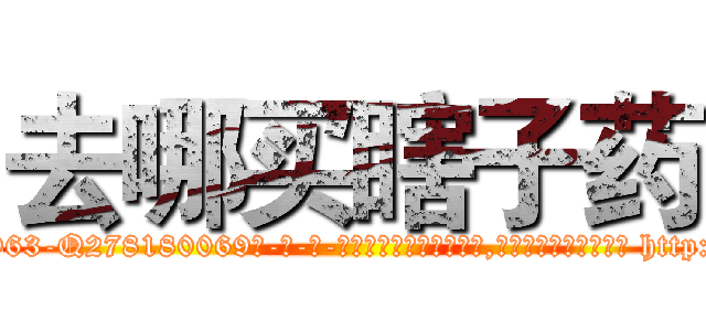 去哪买瞎子药 (去哪买瞎子药【电-186x2687x6963-Q278180069元-吉-药-业】我们做的是长期生意,靠的是老客户长期支持 http://sngk.net/fgHoEk
)