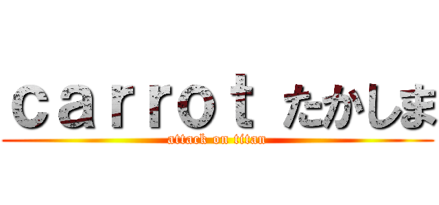 ｃａｒｒｏｔ たかしま (attack on titan)