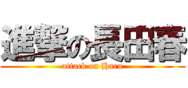 進撃の長田春 (attack on Haru)