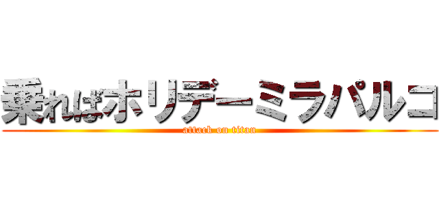 乗ればホリデーミラパルコ (attack on titan)