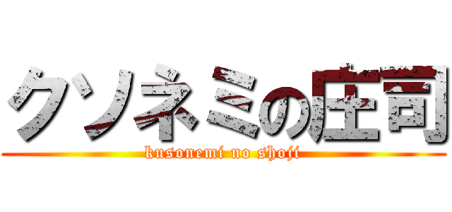 クソネミの庄司 (kusonemi no shoji)