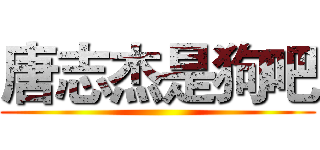 唐志杰是狗吧 ()