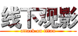 线下观影 (attack on titan)