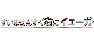 すいませんすぐ右にイェーガー ()