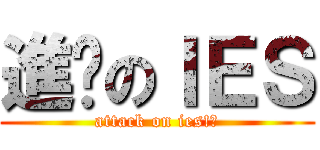 進擊のＩＥＳ (attack on ies!?)