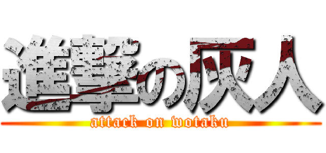 進撃の灰人 (attack on wotaku)
