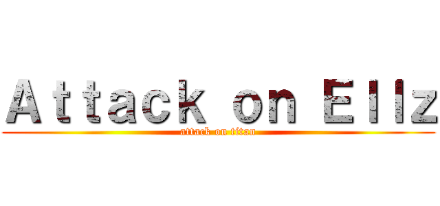 Ａｔｔａｃｋ ｏｎ Ｅｌｌｚ (attack on titan)