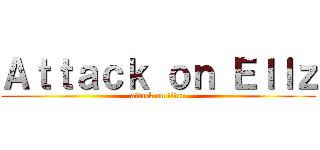 Ａｔｔａｃｋ ｏｎ Ｅｌｌｚ (attack on titan)