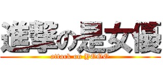 進撃の是女優 (attack on YOOO)
