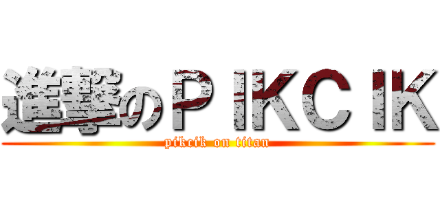 進撃のＰＩＫＣＩＫ (pikcik on titan)