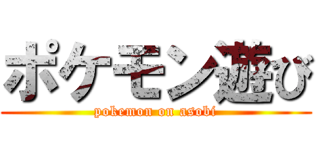 ポケモン遊び (pokemon on asobi)