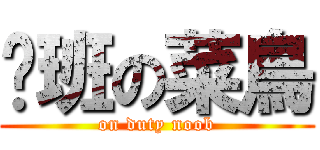 值班の菜鳥 (on duty noob)