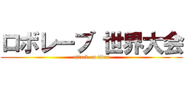 ロボレーブ 世界大会 (attack on titan)