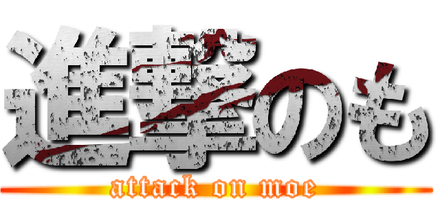 進撃のも (attack on moe)