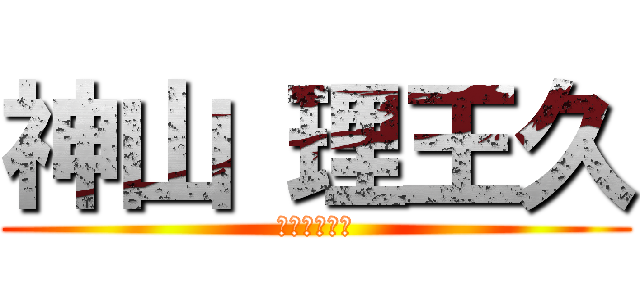 神山 理王久 (かみやまりく)