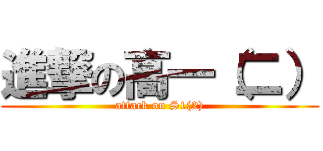 進撃の高一（二） (attack on S1(2))