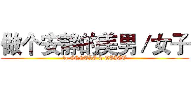 做个安静的美男／女子 (be GENTLE & QUIET)