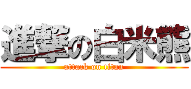 進撃の白米熊 (attack on titan)