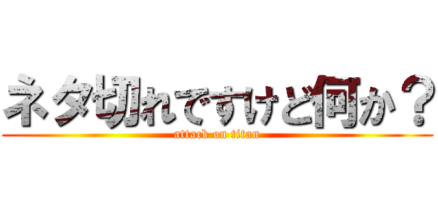 ネタ切れですけど何か？ (attack on titan)