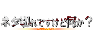 ネタ切れですけど何か？ (attack on titan)