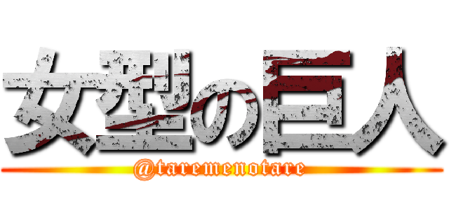女型の巨人 (@taremenotare)