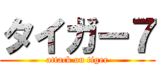 タイガー７ (attack on tiger)