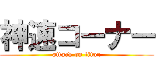 神速コーナー (attack on titan)