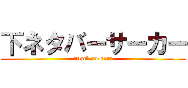 下ネタバーサーカー (attack on titan)