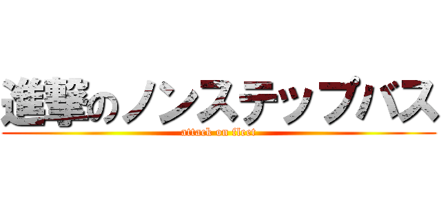 進撃のノンステップバス (attack on fleet)