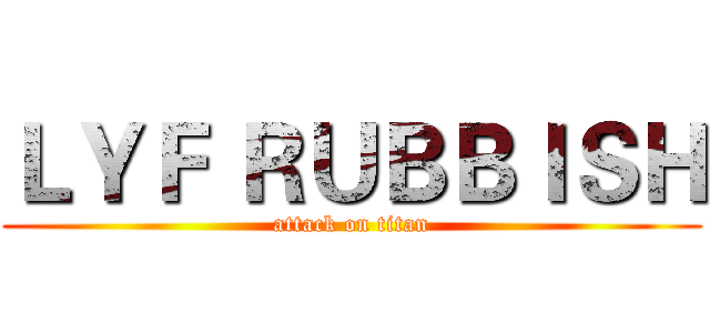 ＬＹＦ ＲＵＢＢＩＳＨ (attack on titan)