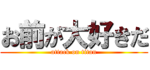 お前が大好きだ (attack on titan)