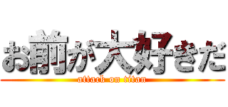 お前が大好きだ (attack on titan)