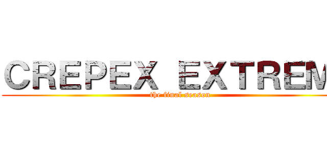 ＣＲＥＰＥＸ ＥＸＴＲＥＭＯ (the final season)