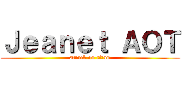 Ｊｅａｎｅｔ ＡＯＴ (attack on titan)