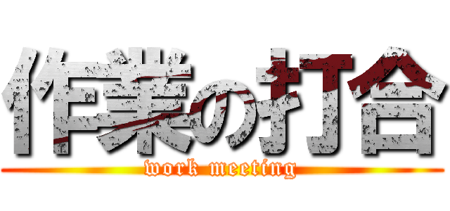 作業の打合 (work meeting)