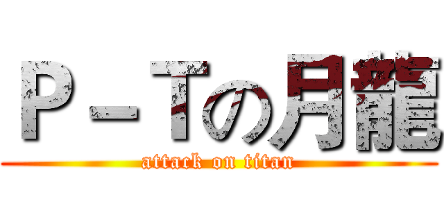 Ｐ－Ｔの月龍 (attack on titan)