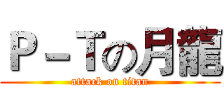 Ｐ－Ｔの月龍 (attack on titan)