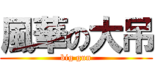 風華の大吊 (big gun)