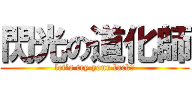 閃光の道化師 (let\'s try your luck！)